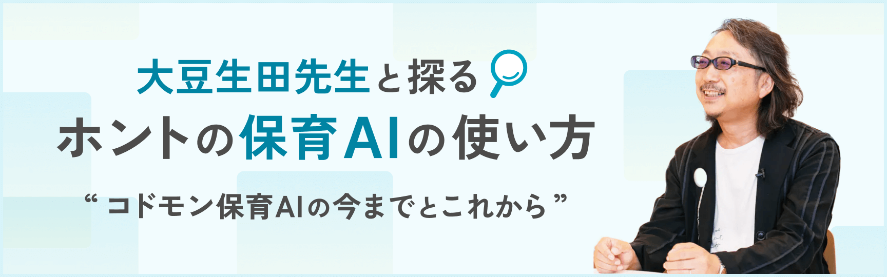 大豆生田先生と探るホントの保育AIの使い方 “コドモン保育AIの今までとこれから”