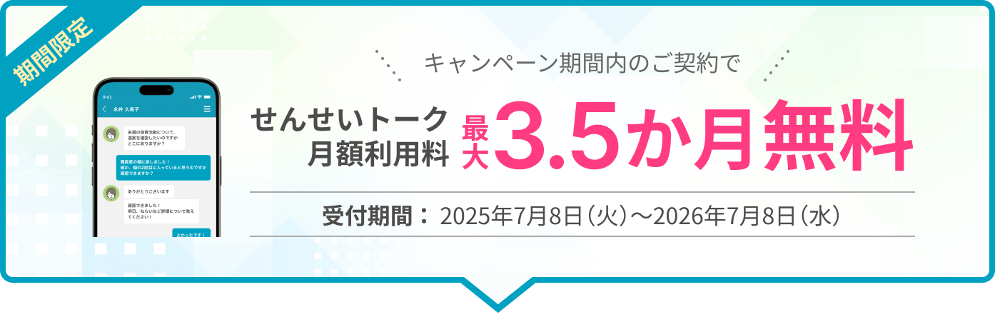 キャンペーン期間内のご契約でせんせいトーク月額利用料最大3.5か月無料 受付期間:2025年7月8日(火)~2026年7月8日(水)